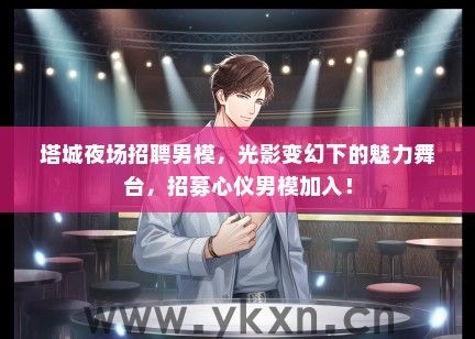 塔城夜场招聘男模，光影变幻下的魅力舞台，招募心仪男模加入！