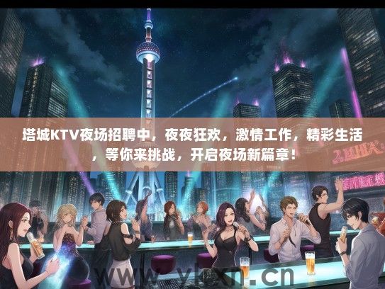 塔城KTV夜场招聘中，夜夜狂欢，激情工作，精彩生活，等你来挑战，开启夜场新篇章！