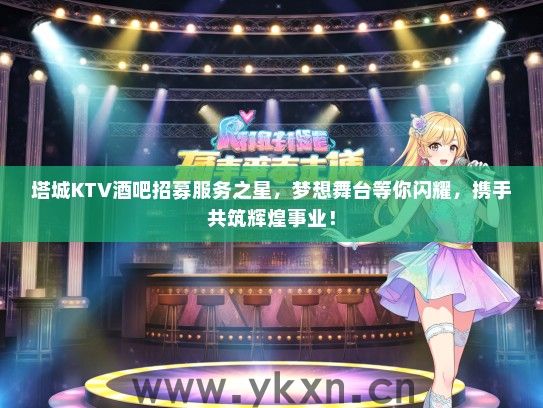 塔城KTV酒吧招募服务之星，梦想舞台等你闪耀，携手共筑辉煌事业！